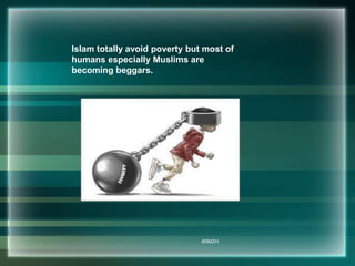 Islam totally avoid poverty but most of 
humans especially Muslims are 
becoming beggars. 
#SMZH 
 