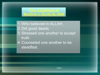 Four Conditions of 
Muslims in Surah AL-ASR 
1.Who believed in ALLAH. 
2. Did good deeds. 
3. Stressed one another to accept 
#SMZH 
truth. 
4.Counseled one another to be 
steadfast. 
 