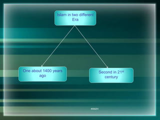 Islam in two different 
Era 
One about 1400 years 
ago 
Second in 21st 
century 
#SMZH 
 