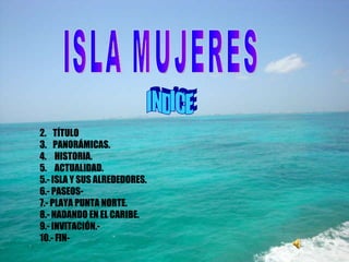 ISLA MUJERES ,[object Object],[object Object],[object Object],[object Object],[object Object],[object Object],[object Object],[object Object],[object Object],[object Object],INDICE 