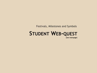 STUDENT WEB-QUEST
(see mainpage)
Festivals, Milestones and Symbols
 