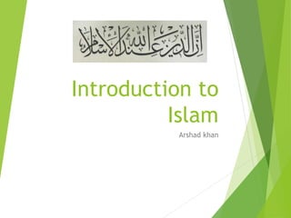 Introduction to
Islam
Arshad khan
 