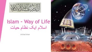 Islam - Way of Life
‫حیات‬ ‫نظام‬ ‫ایک‬ ‫اسالم‬
Arshad khan
 