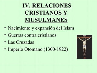 IV. RELACIONES
            CRISTIANOS Y
            MUSULMANES
•   Nacimiento y expansión del Islam
•   Guerras contra cristianos
•   Las Cruzadas
•   Imperio Otomano (1300-1922)
 