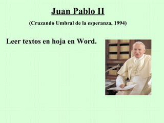 Juan Pablo II
       (Cruzando Umbral de la esperanza, 1994)


Leer textos en hoja en Word.
 
