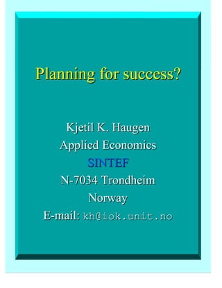 Planning for success?
Kjetil K. Haugen
Applied Economics
SINTEF
N-7034 Trondheim
Norway
E-mail: kh@iok.unit.no

 