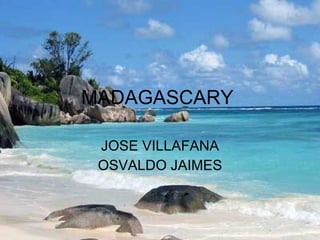 MADAGASCARY JOSE VILLAFANA OSVALDO JAIMES 