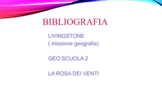 BIBLIOGRAFIA
LIVINGSTONE
( missione geografia)
GEO SCUOLA 2
LA ROSA DEI VENTI
 