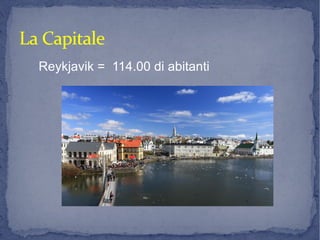 La CapitaleLa Capitale
Reykjavik = 114.00 di abitanti
 