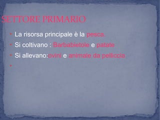 SETTORE PRIMARIOSETTORE PRIMARIO
●
La risorsa principale è la pesca.
●
Si coltivano : Barbabietole e patate
●
Si allevano:ovini e animale da pelliccia
●
 
