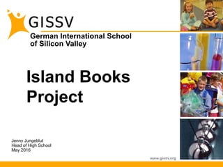 German International School
of Silicon Valley
www.gissv.org
Island Books
Project
Jenny Jungeblut
Head of High School
May 2016
 