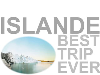 ISLANDE
BEST
TRIP
EVER
 