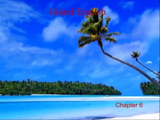 Chapter 6
Island English
 