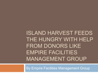 ISLAND HARVEST FEEDS
THE HUNGRY WITH HELP
FROM DONORS LIKE
EMPIRE FACILITIES
MANAGEMENT GROUP
By Empire Facilities Management Group
 
