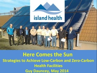     
Here Comes the Sun 
Strategies to Achieve Low-Carbon and Zero-Carbon 
Health Facilities
Guy Dauncey, May 2014   
 