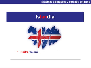 Sistemas electorales y partidos políticos




            Islandia




• Pedro Valero
 