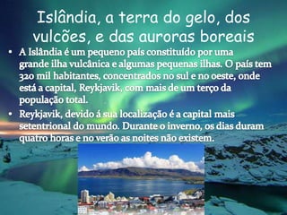 Islândia, a terra do gelo, dos
vulcões, e das auroras boreais
 