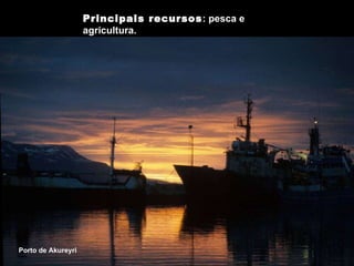 Principais recursos :  pesca e agricultura. Porto de Akureyri 