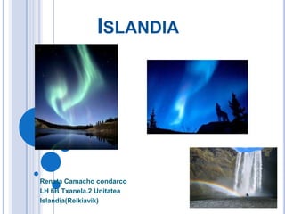 ISLANDIA




Renata Camacho condarco
LH 6B Txanela.2 Unitatea
Islandia(Reikiavik)
 