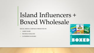 Island Influencers +
Boxed Wholesale
SOCIAL MEDIA CAMPAIGN PRESENTED BY:
 JARED WARE
 NICHOLE SCHLUND
 CATHERINE KANIARU
 