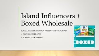 Island Influencers +
Boxed Wholesale
SOCIAL MEDIA CAMPAIGN PRESENTED BY: GROUP 17
 NICHOLE SCHLUND
 CATHERINE KANIARU
 