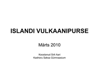ISLANDI VULKAANIPURSE Märts 2010 Koostanud Sirli Aari Kadrioru Saksa Gümnaasium 