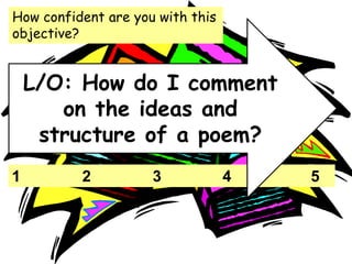 1 2 3 4 5
How confident are you with this
objective?
L/O: How do I comment
on the ideas and
structure of a poem?
 