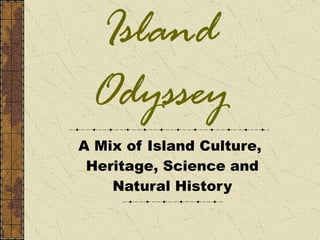 Island Odyssey A Mix of Island Culture,  Heritage, Science and Natural History 