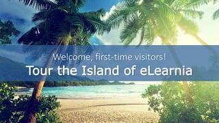 Welcome, first-time visitors!
Tour the Island of eLearnia
 