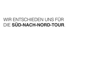 WIR ENTSCHIEDEN UNS FÜR 
DIE SÜD-NACH-NORD-TOUR. 
 