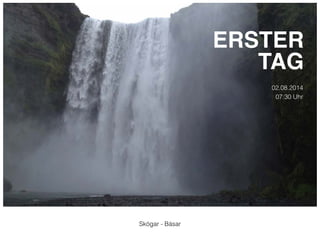 Skógar - Básar 
ERSTER! 
TAG 
02.08.2014 
07:30 Uhr 
 