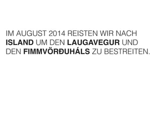 IM AUGUST 2014 REISTEN WIR NACH 
ISLAND UM DEN LAUGAVEGUR UND 
DEN FIMMVÖRÐUHÁLS ZU BESTREITEN. 
 