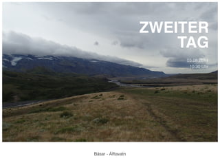 Básar - Álftavatn 
ZWEITER! 
TAG 
03.08.2014 
10:30 Uhr 
 