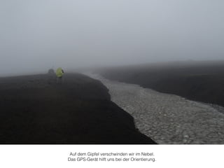 Auf dem Gipfel verschwinden wir im Nebel. 
Das GPS-Gerät hilft uns bei der Orientierung. 
 