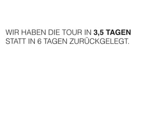 WIR HABEN DIE TOUR IN 3,5 TAGEN! 
STATT IN 6 TAGEN ZURÜCKGELEGT. 
 