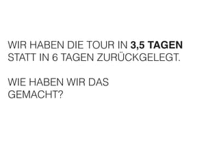 WIR HABEN DIE TOUR IN 3,5 TAGEN! 
STATT IN 6 TAGEN ZURÜCKGELEGT. 
! 
WIE HABEN WIR DAS 
GEMACHT? 
 