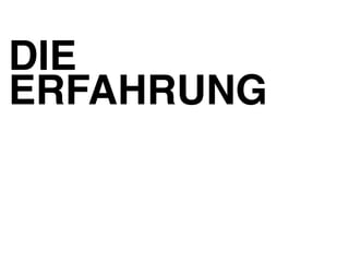 DIE! 
ERFAHRUNG! 
 