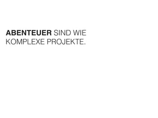 ABENTEUER SIND WIE 
KOMPLEXE PROJEKTE. 
 