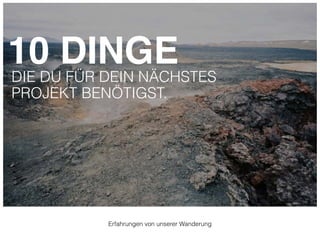 10 DINGE 
DIE DU FÜR DEIN NÄCHSTES 
PROJEKT BENÖTIGST. 
Erfahrungen von unserer Wanderung 
 
