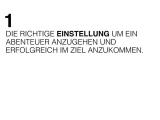 1 
DIE RICHTIGE EINSTELLUNG UM EIN 
ABENTEUER ANZUGEHEN UND 
ERFOLGREICH IM ZIEL ANZUKOMMEN. 
 