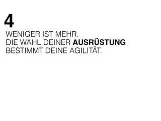4 
WENIGER IST MEHR. 
DIE WAHL DEINER AUSRÜSTUNG 
BESTIMMT DEINE AGILITÄT. 
 