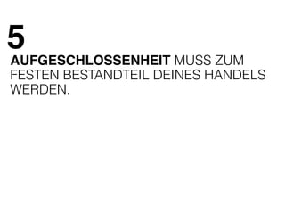5 
AUFGESCHLOSSENHEIT MUSS ZUM 
FESTEN BESTANDTEIL DEINES HANDELS 
WERDEN. 
 