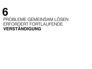 6 
PROBLEME GEMEINSAM LÖSEN 
ERFORDERT FORTLAUFENDE 
VERSTÄNDIGUNG 
 