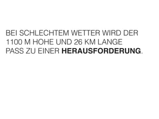 BEI SCHLECHTEM WETTER WIRD DER 
1100 M HOHE UND 26 KM LANGE 
PASS ZU EINER HERAUSFORDERUNG. 
 