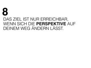8 
DAS ZIEL IST NUR ERREICHBAR, 
WENN SICH DIE PERSPEKTIVE AUF 
DEINEM WEG ÄNDERN LÄSST. 
 