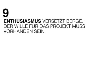 9 
ENTHUSIASMUS VERSETZT BERGE. 
DER WILLE FÜR DAS PROJEKT MUSS 
VORHANDEN SEIN. 
 