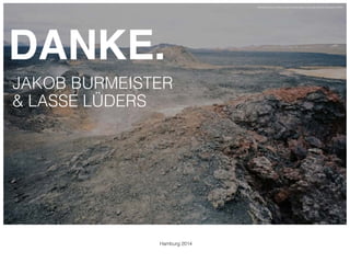 DANKE.! 
JAKOB BURMEISTER 
& LASSE LÜDERS 
http://hqscreen.com/mountains-landscapes-rocks-fog-iceland-wallpaper-25884/ 
Hamburg 2014 
