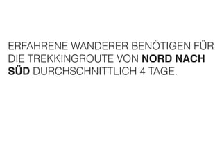 ERFAHRENE WANDERER BENÖTIGEN FÜR 
DIE TREKKINGROUTE VON NORD NACH 
SÜD DURCHSCHNITTLICH 4 TAGE. 
 
