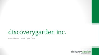 discoverygarden inc.
Islandora and Linked Open Data
 