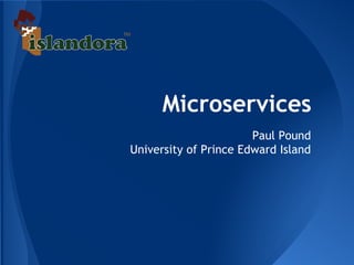 Microservices
Paul Pound
University of Prince Edward Island
 